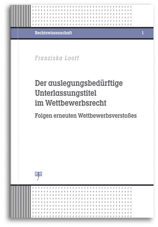 Buchcover: Der auslegungsbedürftige Unterlassungstitel im Wettbewerbsrecht, Autor: Franziska Looff