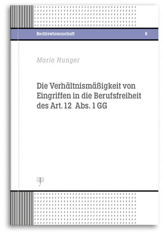 Buchcover: Die Verhältnismäßigkeit von Eingriffen in die Berufsfreiheit des Art. 12 Abs. 1 GG, Autor: Mario Hunger
